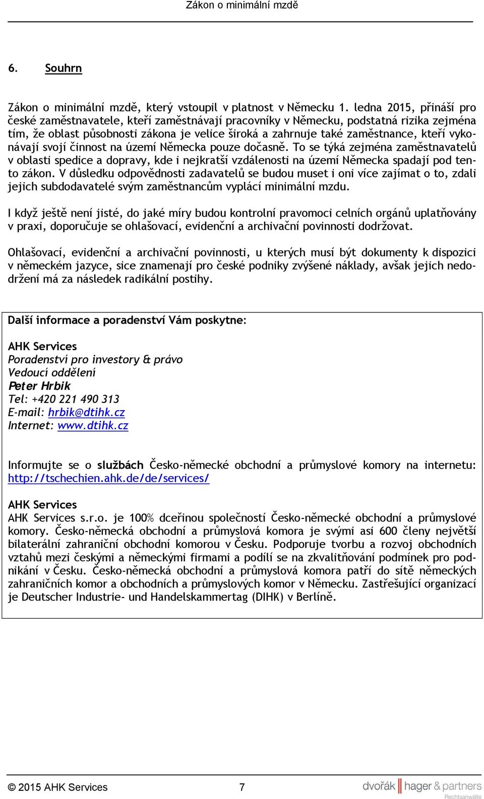 vykonávají svojí činnost na území Německa pouze dočasně. To se týká zejména zaměstnavatelů v oblasti spedice a dopravy, kde i nejkratší vzdálenosti na území Německa spadají pod tento zákon.