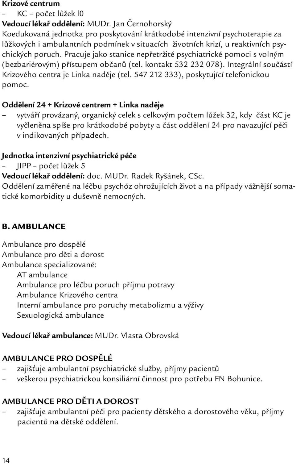 Pracuje jako stanice nepřetržité psychiatrické pomoci s volným (bezbariérovým) přístupem občanů (tel. kontakt 532 232 078). Integrální součástí Krizového centra je Linka naděje (tel.