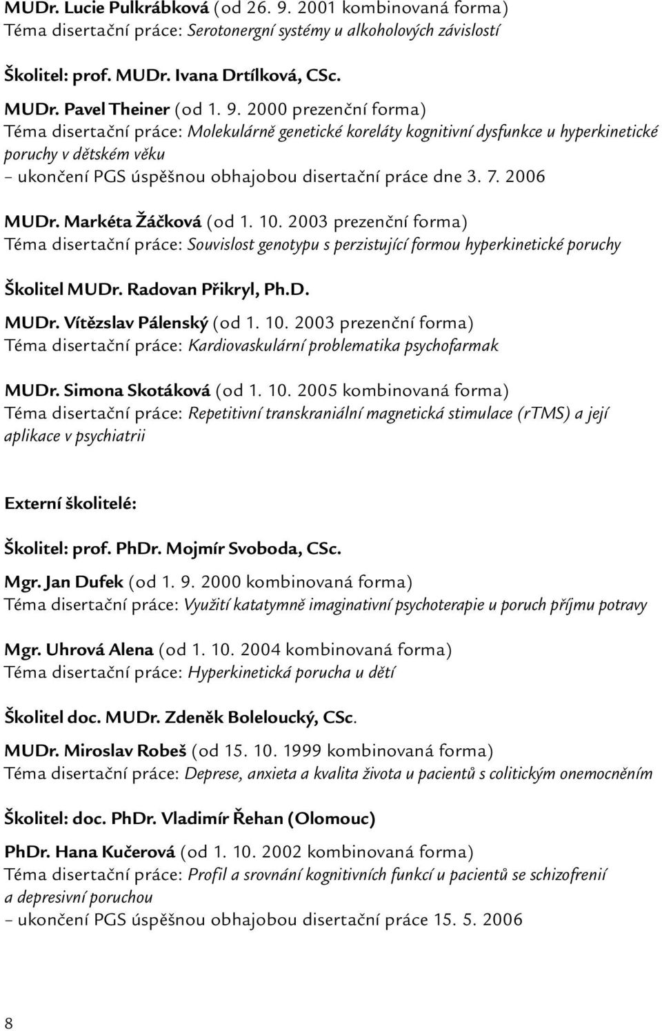 2006 MUDr. Markéta Žáčková (od 1. 10. 2003 prezenční forma) Téma disertační práce: Souvislost genotypu s perzistující formou hyperkinetické poruchy Školitel MUDr. Radovan Přikryl, Ph.D. MUDr. Vítězslav Pálenský (od 1.