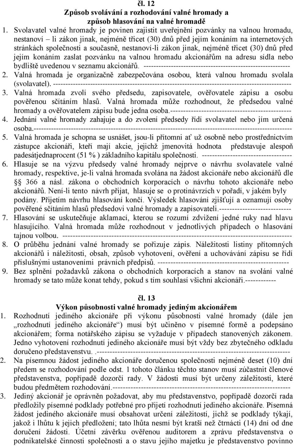 současně, nestanoví-li zákon jinak, nejméně třicet (30) dnů před jejím konáním zaslat pozvánku na valnou hromadu akcionářům na adresu sídla nebo bydliště uvedenou v seznamu akcionářů.