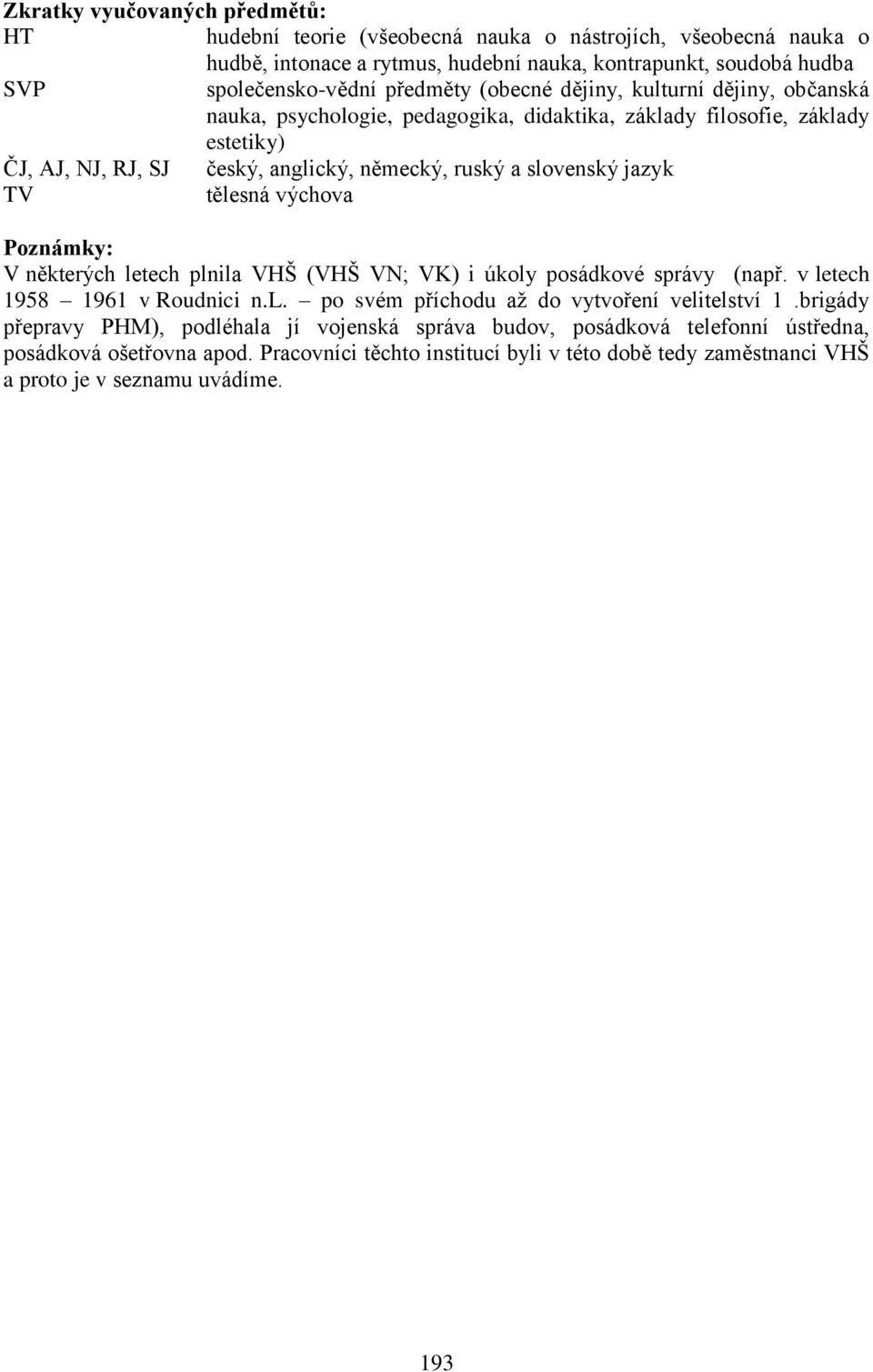 tělesná výchova Poznámky: V některých letech plnila VHŠ (VHŠ VN; VK) i úkoly posádkové správy (např. v letech 1958 1961 v Roudnici n.l. po svém příchodu aţ do vytvoření velitelství 1.