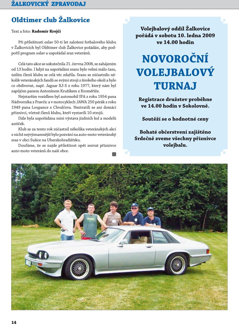 Srazu se zúčastnilo několik veteránských fandů se svými stroji z širokého okolí a bylo co obdivovat, např. Jaguar XJ-S z roku 1977, který nám byl zapůjčen panem Antonínem Kružíkem z Kroměříže.