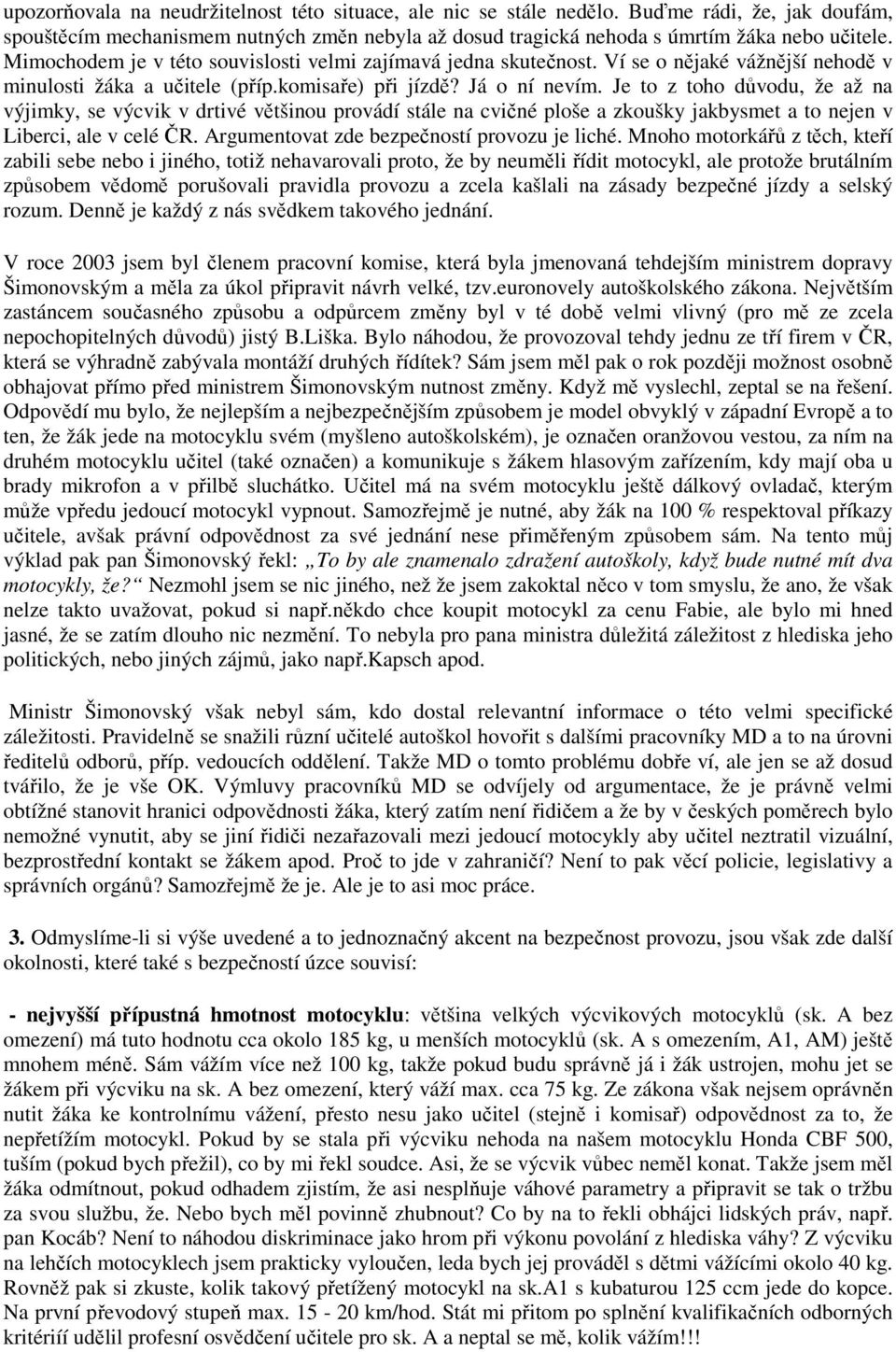 Je to z toho důvodu, že až na výjimky, se výcvik v drtivé většinou provádí stále na cvičné ploše a zkoušky jakbysmet a to nejen v Liberci, ale v celé ČR. Argumentovat zde bezpečností provozu je liché.