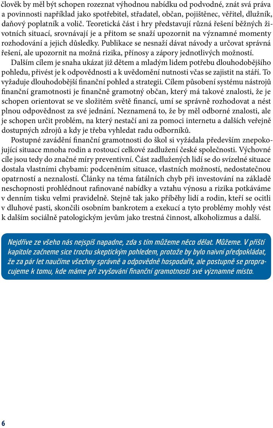 Publikace se nesnaží dávat návody a určovat správná řešení, ale upozornit na možná rizika, přínosy a zápory jednotlivých možností.