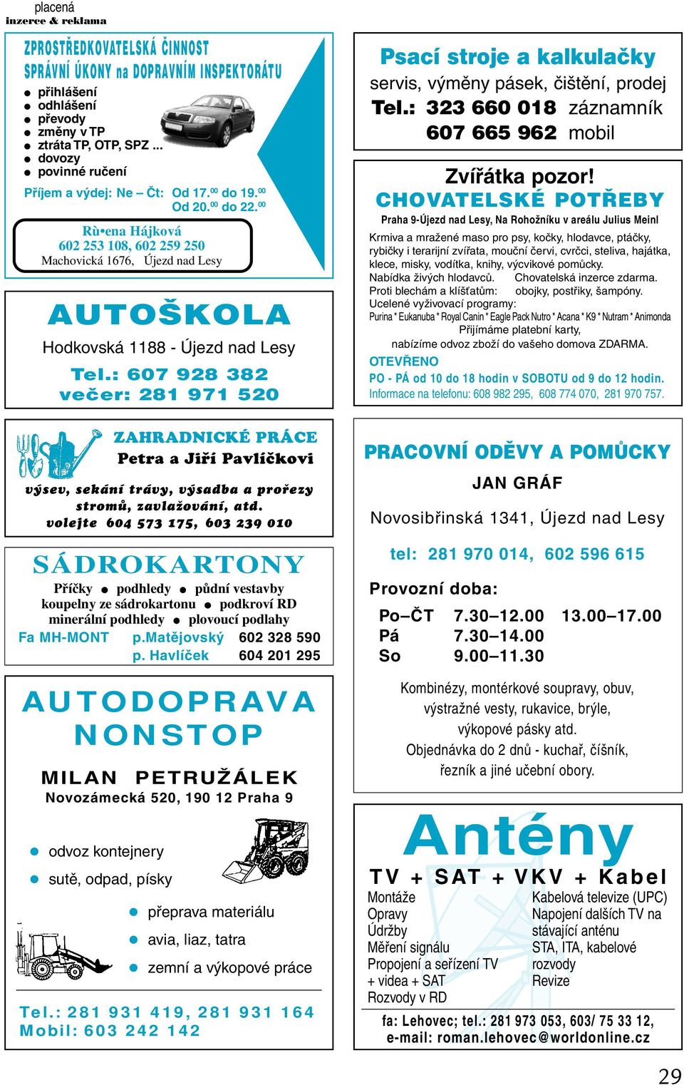 00 Rù ena Hájková 602 253 108, 602 259 250 Machovická 1676, Újezd nad Lesy AUTOŠKOLA Hodkovská 1188 - Újezd nad Lesy Tel.