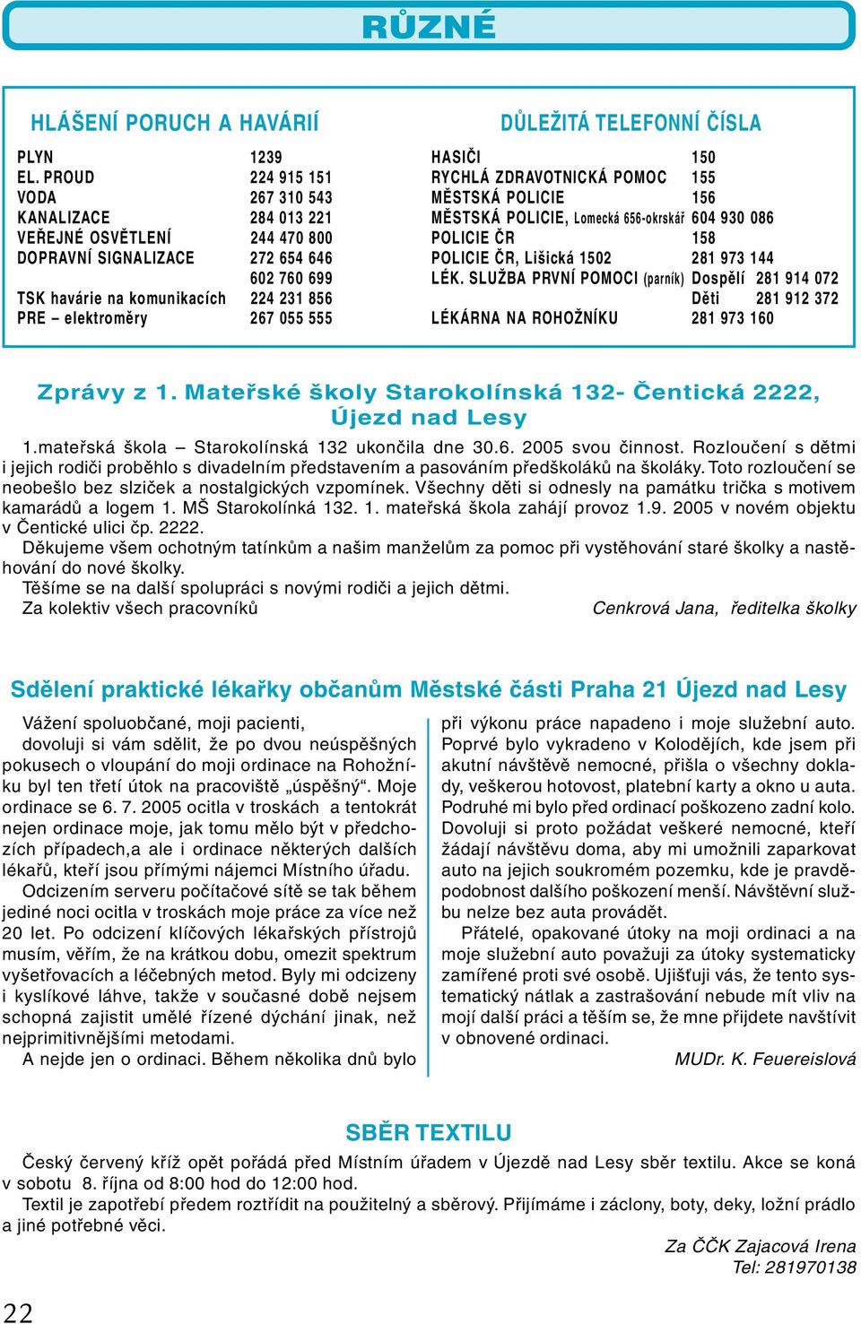 555 DŮLEŽITÁ TELEFONNÍ ČÍSLA HASIČI 150 RYCHLÁ ZDRAVOTNICKÁ POMOC 155 MĚSTSKÁ POLICIE 156 MĚSTSKÁ POLICIE, Lomecká 656-okrskář 604 930 086 POLICIE ČR 158 POLICIE ČR, Lišická 1502 281 973 144 LÉK.