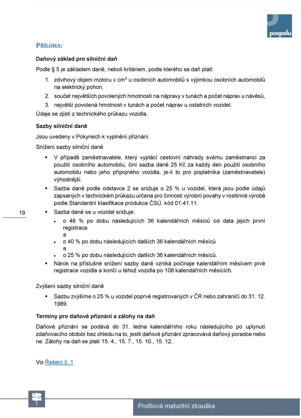 největší povolená hmotnost v tunách a počet náprav u ostatních vozidel. Údaje se zjistí z technického průkazu vozidla. Sazby silniční daně Jsou uvedeny v Pokynech k vyplnění přiznání.