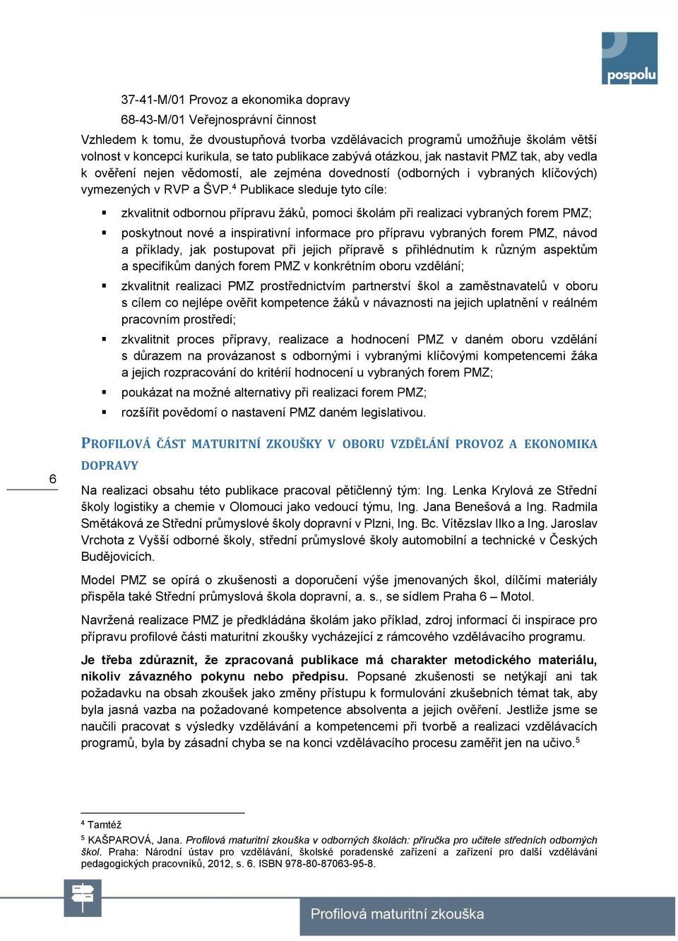 4 Publikace sleduje tyto cíle: zkvalitnit odbornou přípravu žáků, pomoci školám při realizaci vybraných forem PMZ; poskytnout nové a inspirativní informace pro přípravu vybraných forem PMZ, návod a