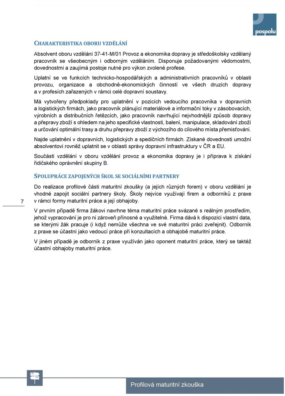 Uplatní se ve funkcích technicko-hospodářských a administrativních pracovníků v oblasti provozu, organizace a obchodně-ekonomických činností ve všech druzích dopravy a v profesích zařazených v rámci