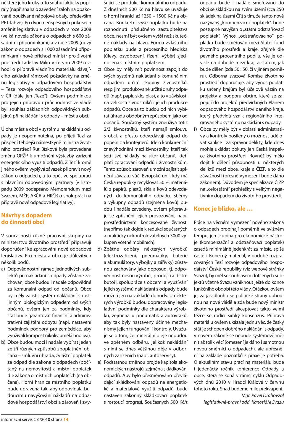 připomínkami) nově příchozí ministr pro životní prostředí Ladislav Miko v červnu 2009 rozhodl o přípravě vládního materiálu dávajícího základní rámcové požadavky na změnu legislativy v odpadovém