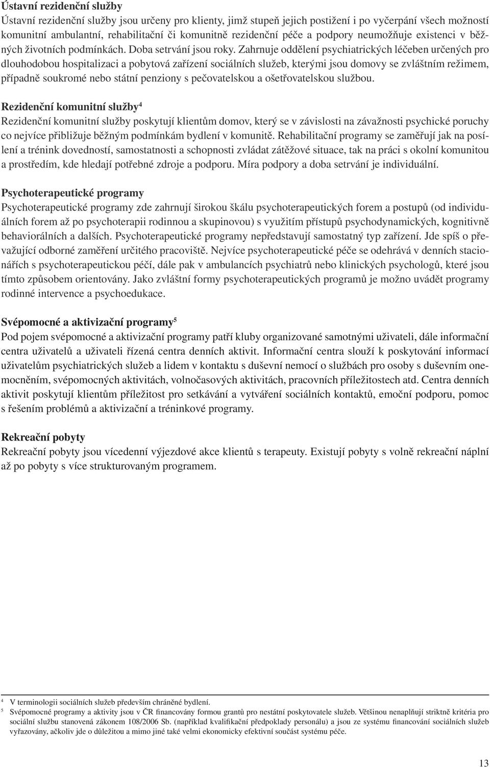 Zahrnuje oddělení psychiatrických léčeben určených pro dlouhodobou hospitalizaci a pobytová zařízení sociálních služeb, kterými jsou domovy se zvláštním režimem, případně soukromé nebo státní