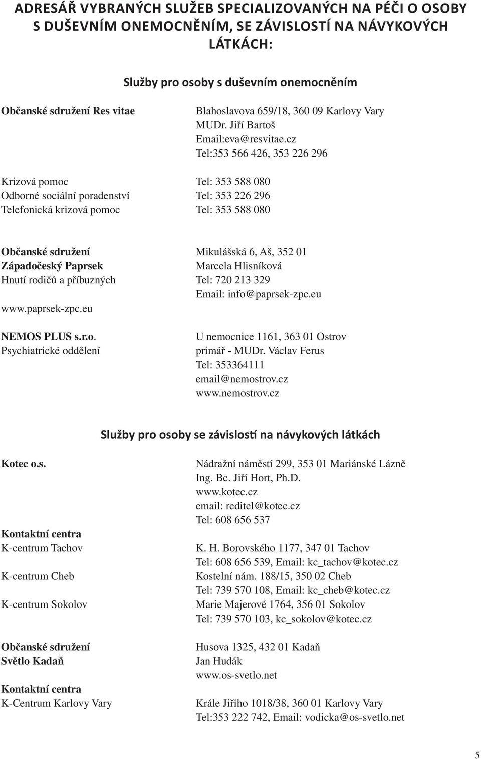 cz Tel:353 566 426, 353 226 296 Krizová pomoc Tel: 353 588 080 Odborné sociální poradenství Tel: 353 226 296 Telefonická krizová pomoc Tel: 353 588 080 Občanské sdružení Mikulášská 6, Aš, 352 01