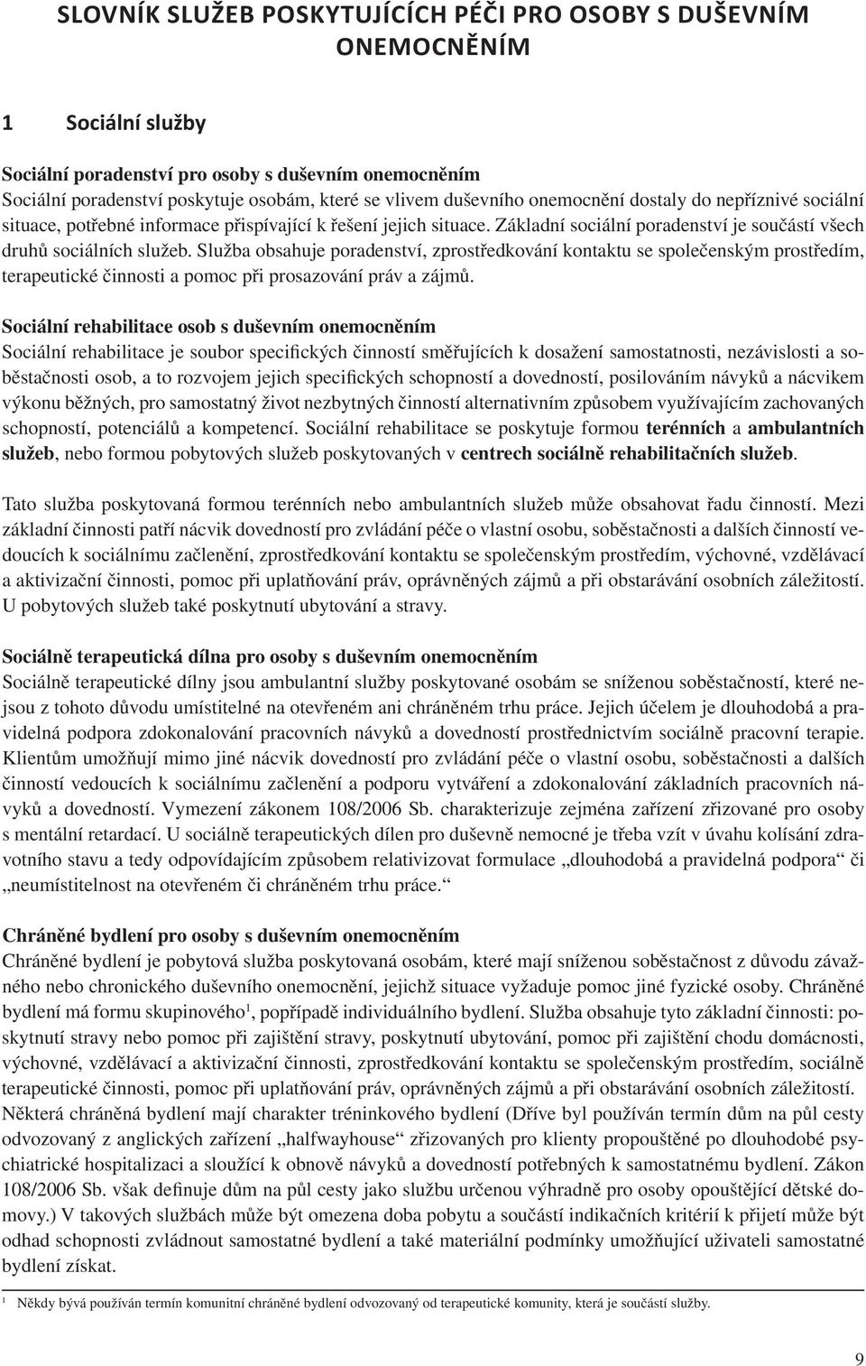 Služba obsahuje poradenství, zprostředkování kontaktu se společenským prostředím, terapeutické činnosti a pomoc při prosazování práv a zájmů.