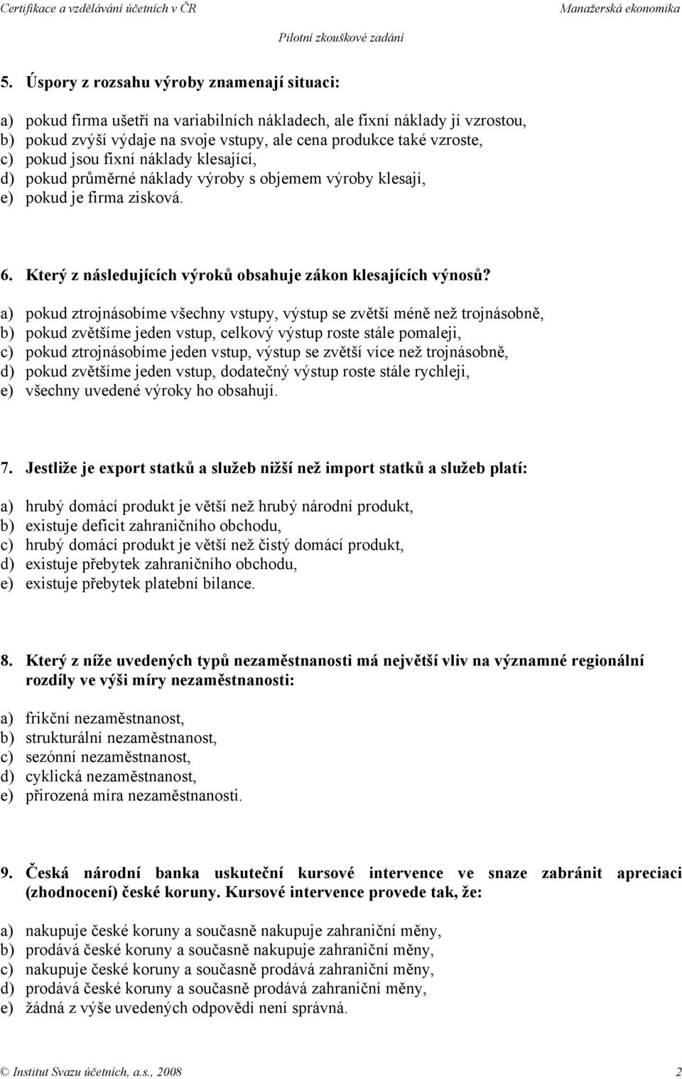 a) pokud ztrojnásobíme všechny vstupy, výstup se zvětší méně než trojnásobně, b) pokud zvětšíme jeden vstup, celkový výstup roste stále pomaleji, c) pokud ztrojnásobíme jeden vstup, výstup se zvětší