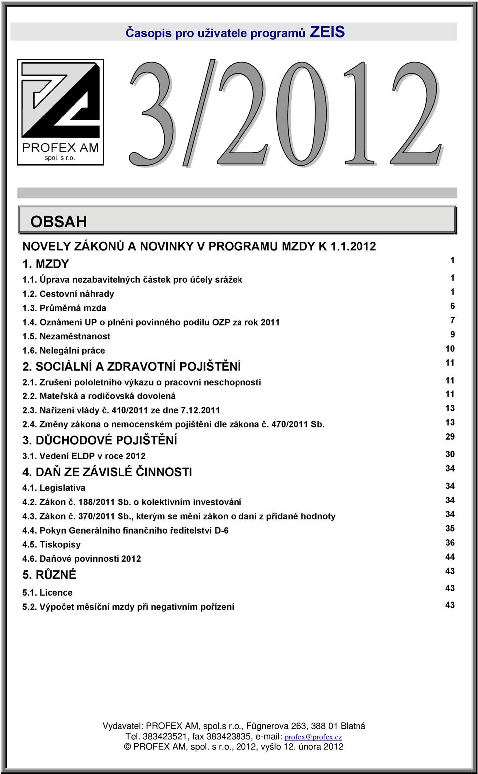 2. Mateřská a rodičovská dovolená 11 2.3. Nařízení vlády č. 410/2011 ze dne 7.12.2011 13 2.4. Změny zákona o nemocenském pojištění dle zákona č. 470/2011 Sb. 13 3. DŮCHODOVÉ POJIŠTĚNÍ 3.1. Vedení ELDP v roce 2012 30 4.