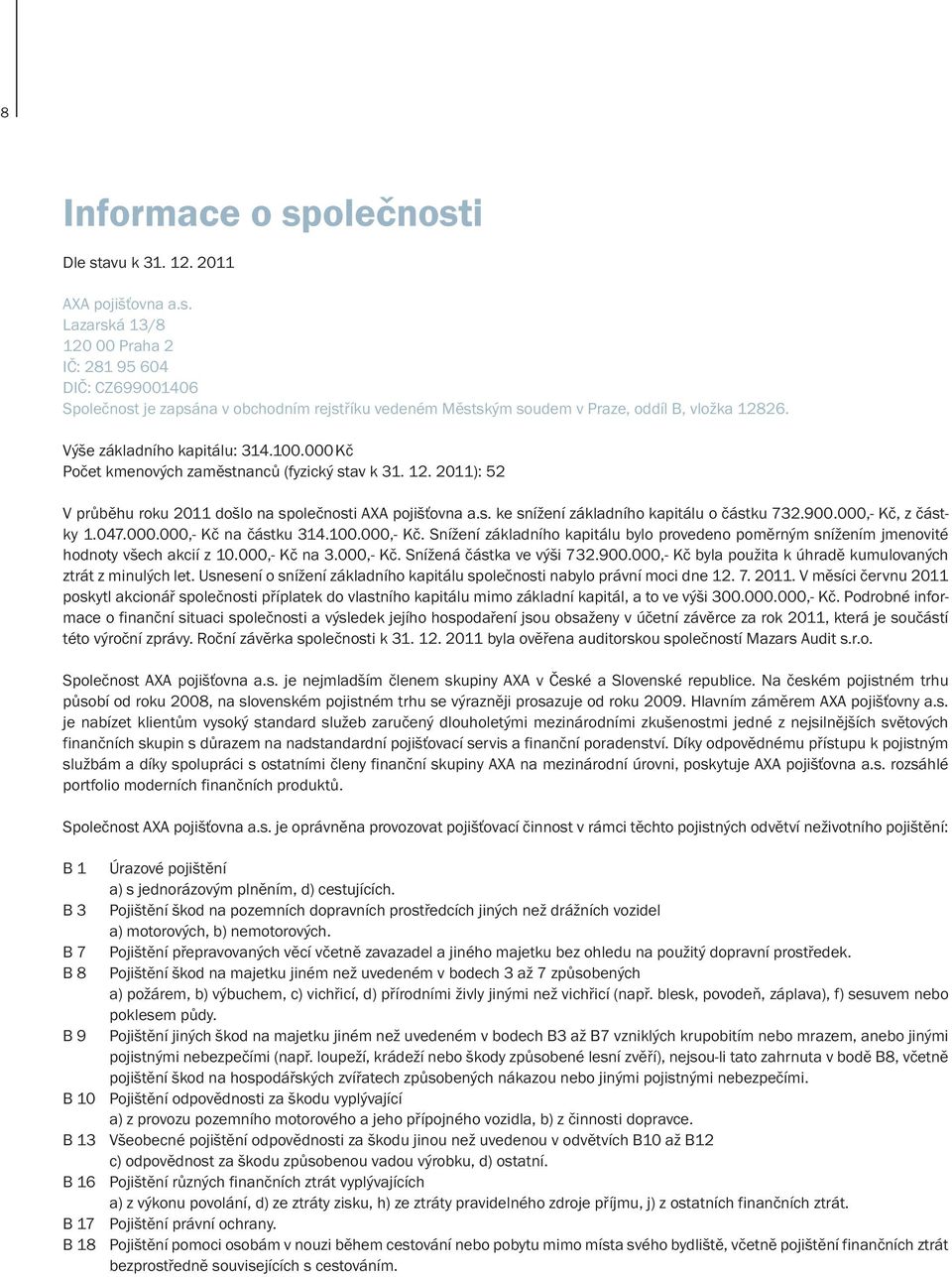 900.000,- Kč, z částky 1.047.000.000,- Kč na částku 314.100.000,- Kč. Snížení základního kapitálu bylo provedeno poměrným snížením jmenovité hodnoty všech akcií z 10.000,- Kč na 3.000,- Kč. Snížená částka ve výši 732.