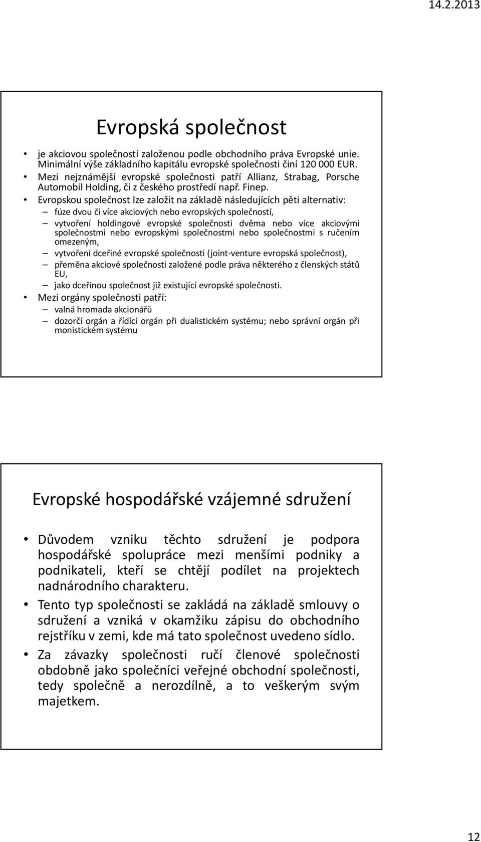 Evropskou společnost lze založit na základě následujících pěti alternativ: fúze dvou či více akciových nebo evropských společností, vytvoření holdingové evropské společnosti dvěma nebo více akciovými