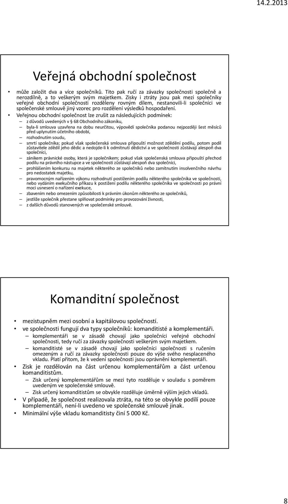 Veřejnou obchodní společnost lze zrušit za následujících podmínek: z důvodů uvedených v 68 Obchodního zákoníku, byla-li smlouva uzavřena na dobu neurčitou, výpovědí společníka podanou nejpozději šest