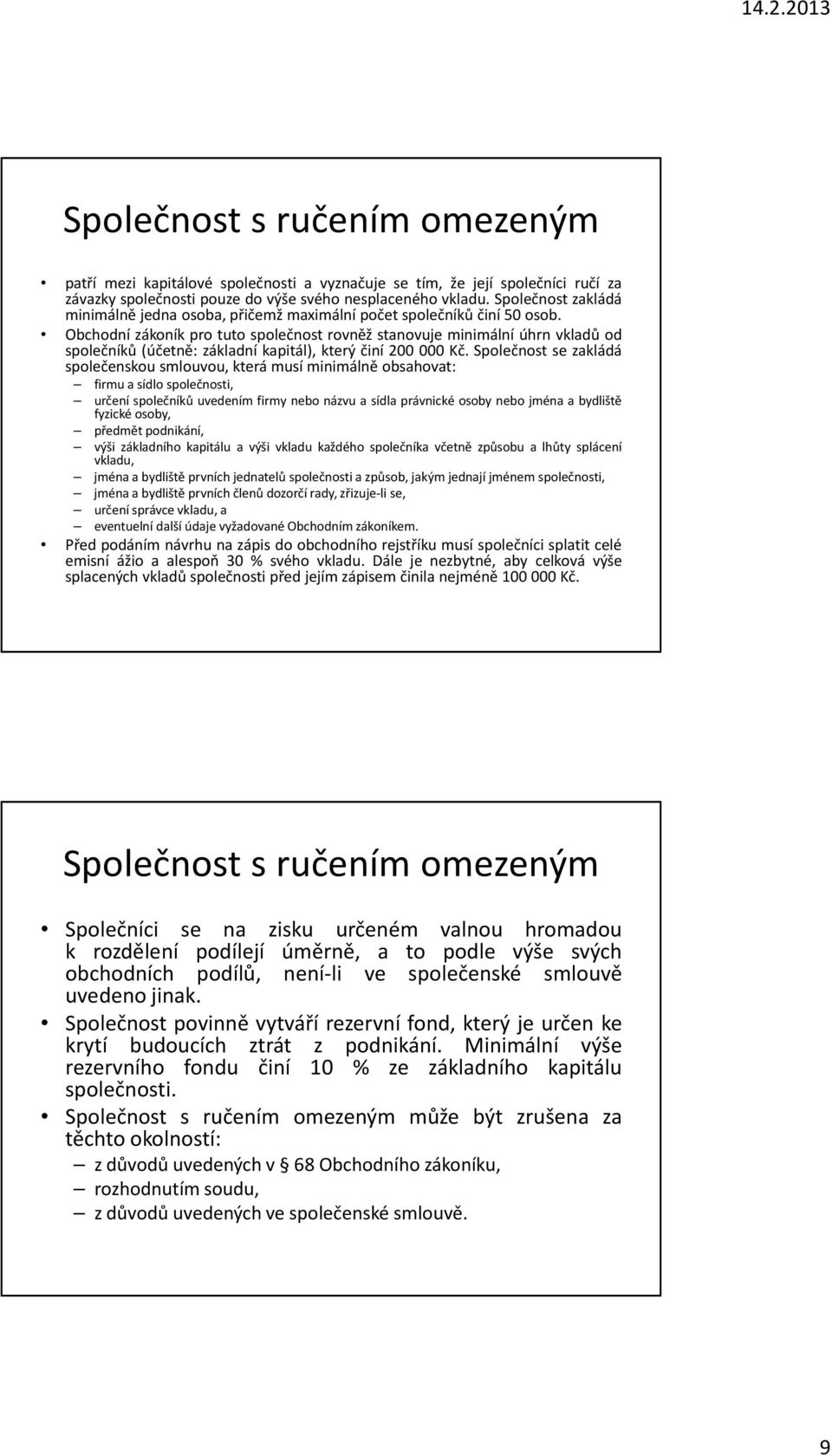 Obchodní zákoník pro tuto společnost rovněž stanovuje minimální úhrn vkladů od společníků (účetně: základní kapitál), který činí 200 000 Kč.