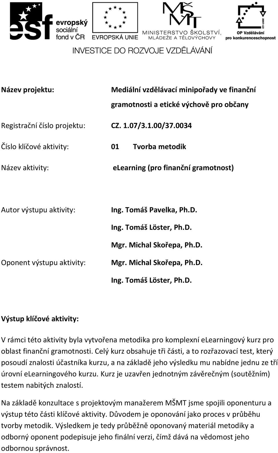 Michal Skořepa, Ph.D. Ing. Tomáš Löster, Ph.D. Výstup klíčové aktivity: V rámci této aktivity byla vytvořena metodika pro komplexní elearningový kurz pro oblast finanční gramotnosti.