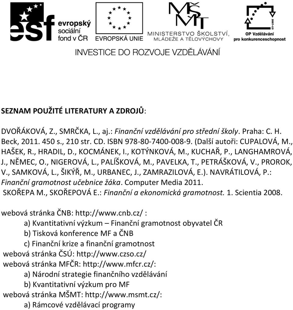 , SAMKOVÁ, L., ŠIKÝŘ, M., URBANEC, J., ZAMRAZILOVÁ, E.). NAVRÁTILOVÁ, P.: Finanční gramotnost učebnice žáka. Computer Media 2011. SKOŘEPA M., SKOŘEPOVÁ E.: Finanční a ekonomická gramotnost. 1.