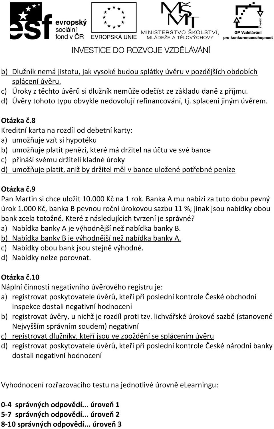 8 Kreditní karta na rozdíl od debetní karty: a) umožňuje vzít si hypotéku b) umožňuje platit penězi, které má držitel na účtu ve své bance c) přináší svému držiteli kladné úroky d) umožňuje platit,