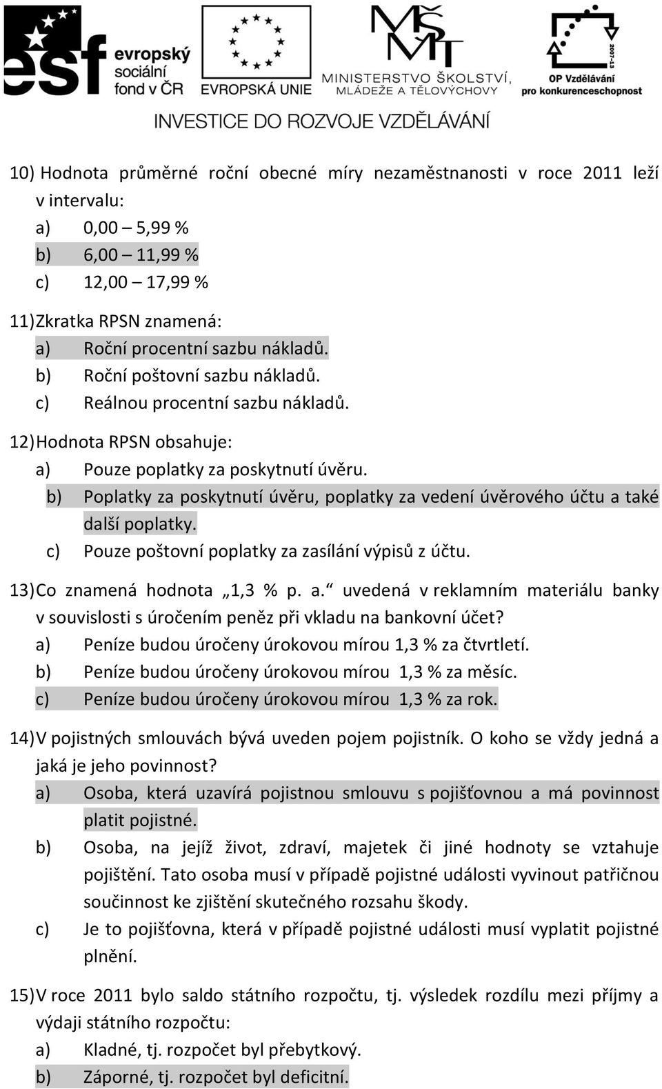 b) Poplatky za poskytnutí úvěru, poplatky za vedení úvěrového účtu a také další poplatky. c) Pouze poštovní poplatky za zasílání výpisů z účtu. 13) Co znamená hodnota 1,3 % p. a. uvedená v reklamním materiálu banky v souvislosti s úročením peněz při vkladu na bankovní účet?