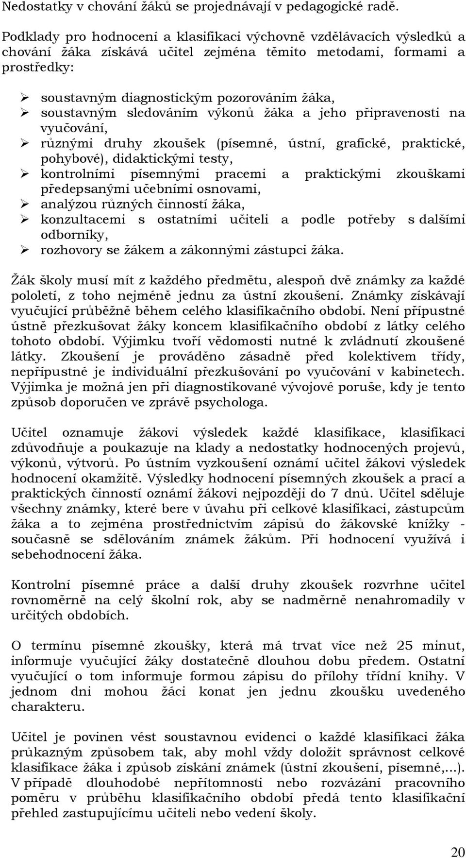 sledováním výkonů ţáka a jeho připravenosti na vyučování, různými druhy zkoušek (písemné, ústní, grafické, praktické, pohybové), didaktickými testy, kontrolními písemnými pracemi a praktickými