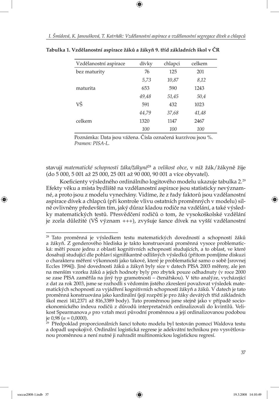 2467 100 100 100 Poznámka: Data jsou vážena. Čísla označená kurzívou jsou %. Pramen: PISA-L.