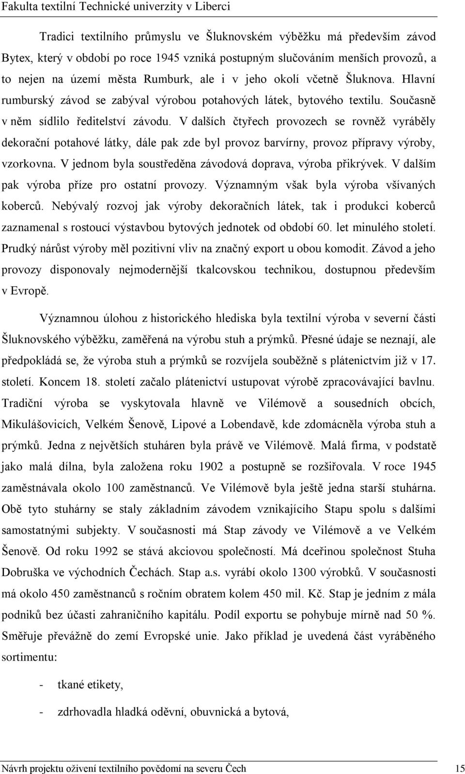 V dalších čtyřech provozech se rovněţ vyráběly dekorační potahové látky, dále pak zde byl provoz barvírny, provoz přípravy výroby, vzorkovna.