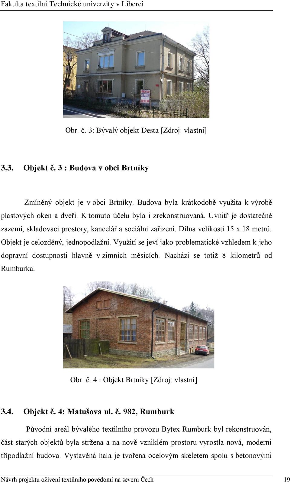 Vyuţití se jeví jako problematické vzhledem k jeho dopravní dostupnosti hlavně v zimních měsících. Nachází se totiţ 8 kilometrů od Rumburka. Obr. č. 4 : Objekt Brtníky [Zdroj: vlastní] 3.4. Objekt č.