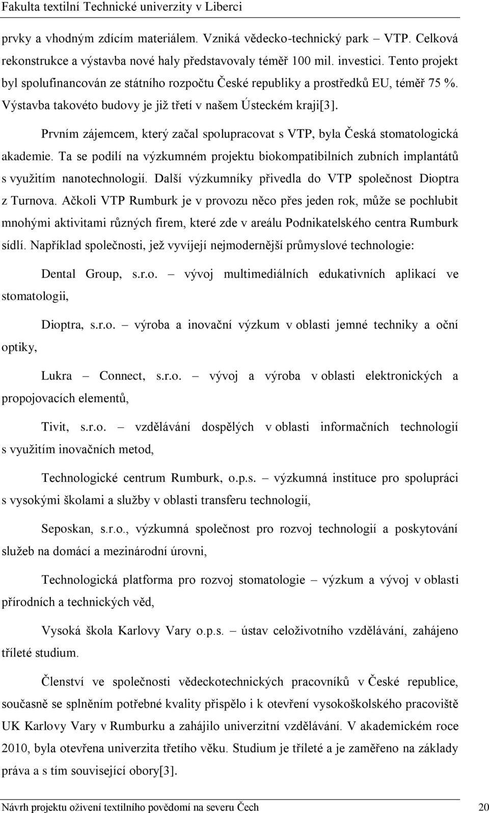 Prvním zájemcem, který začal spolupracovat s VTP, byla Česká stomatologická akademie. Ta se podílí na výzkumném projektu biokompatibilních zubních implantátů s vyuţitím nanotechnologií.