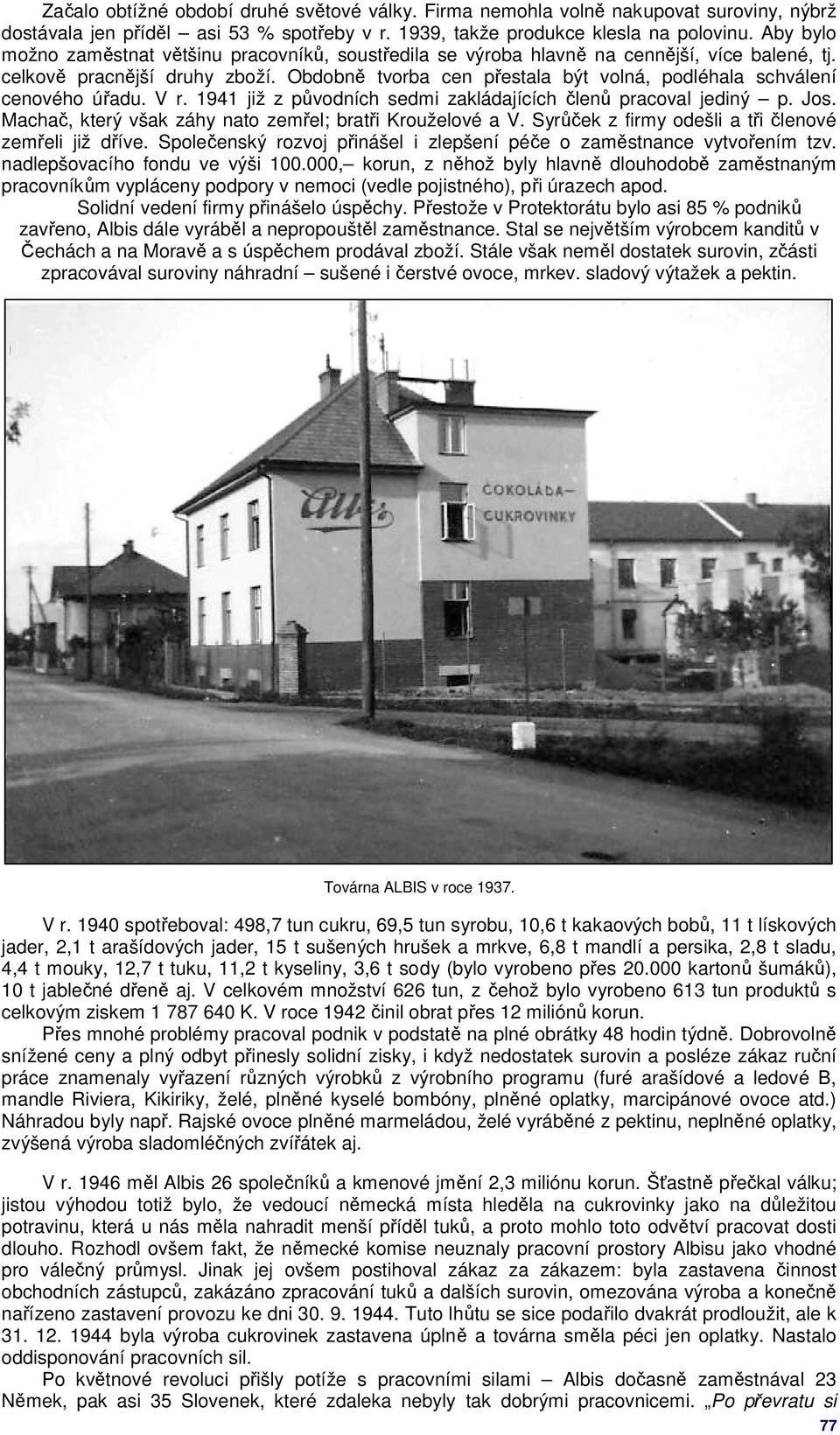 Obdobně tvorba cen přestala být volná, podléhala schválení cenového úřadu. V r. 1941 již z původních sedmi zakládajících členů pracoval jediný p. Jos.