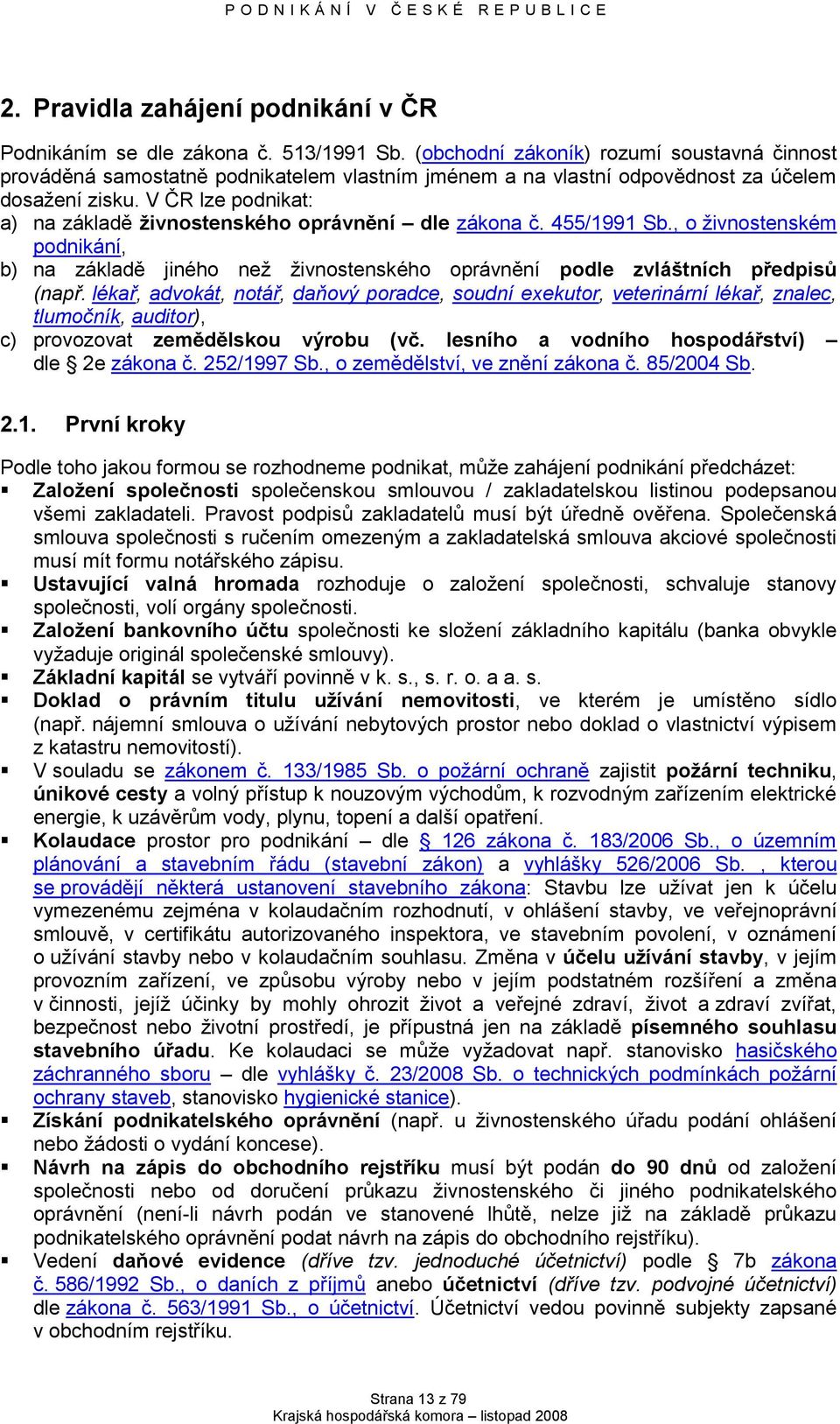 V ČR lze podnikat: a) na základě ţivnostenského oprávnění dle zákona č. 455/1991 Sb., o ţivnostenském podnikání, b) na základě jiného neţ ţivnostenského oprávnění podle zvláštních předpisů (např.