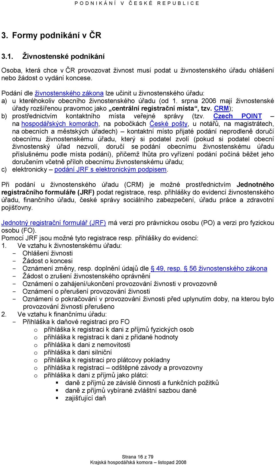 srpna 2006 mají ţivnostenské úřady rozšířenou pravomoc jako centrální registrační místa, tzv. CRM); b) prostřednictvím kontaktního místa veřejné správy (tzv.