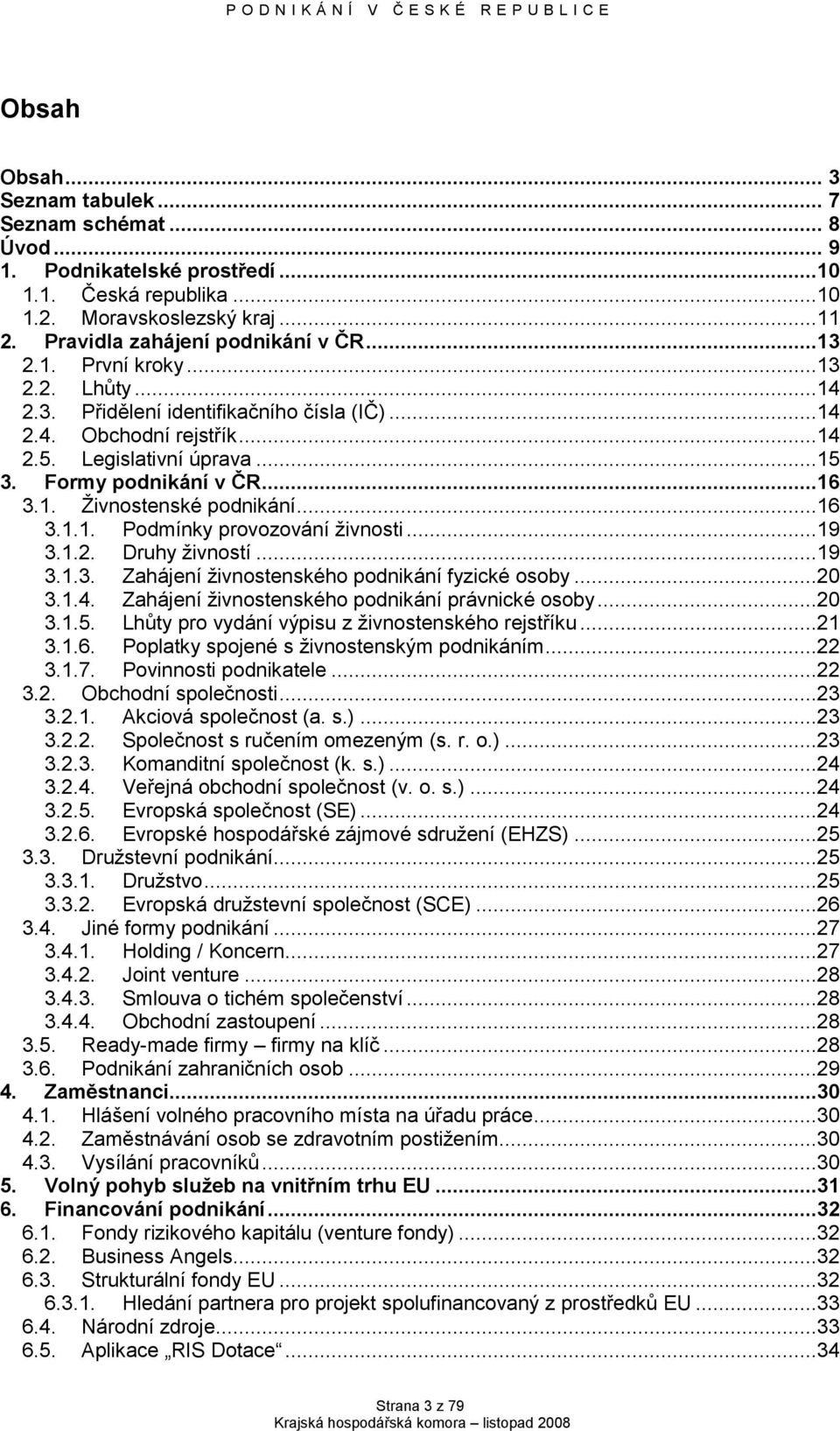 ..16 3.1.1. Podmínky provozování ţivnosti...19 3.1.2. Druhy ţivností...19 3.1.3. Zahájení ţivnostenského podnikání fyzické osoby...20 3.1.4. Zahájení ţivnostenského podnikání právnické osoby...20 3.1.5.