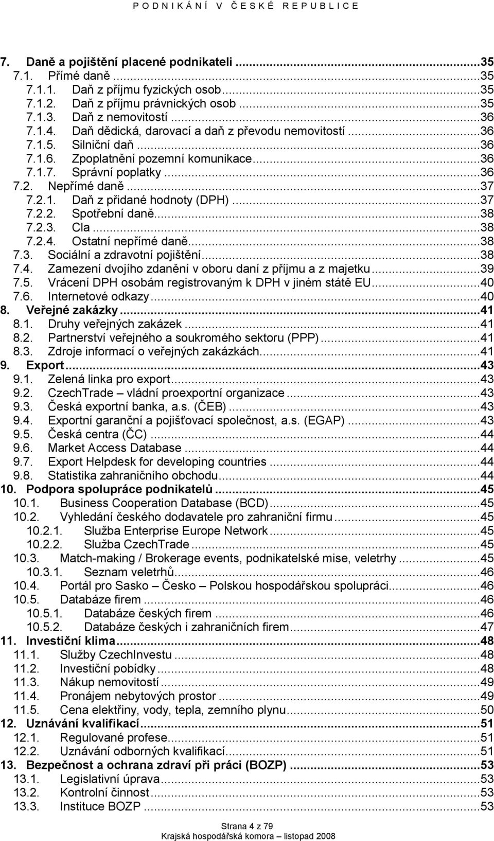 ..37 7.2.2. Spotřební daně...38 7.2.3. Cla...38 7.2.4. Ostatní nepřímé daně...38 7.3. Sociální a zdravotní pojištění...38 7.4. Zamezení dvojího zdanění v oboru daní z příjmu a z majetku...39 7.5.