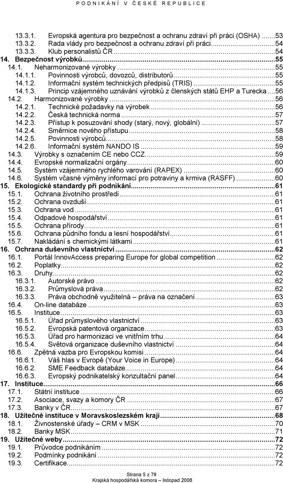 Princip vzájemného uznávání výrobků z členských států EHP a Turecka...56 14.2. Harmonizované výrobky...56 14.2.1. Technické poţadavky na výrobek...56 14.2.2. Česká technická norma...57 14.2.3.