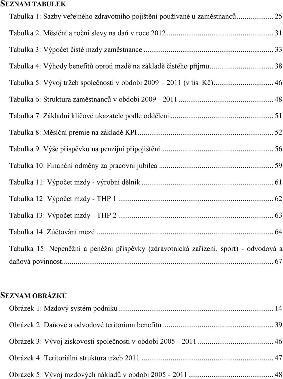 .. 48 Tabulka 7: Základní klíčové ukazatele podle oddělení... 51 Tabulka 8: Měsíční prémie na základě KPI... 52 Tabulka 9: Výše příspěvku na penzijní připojištění.