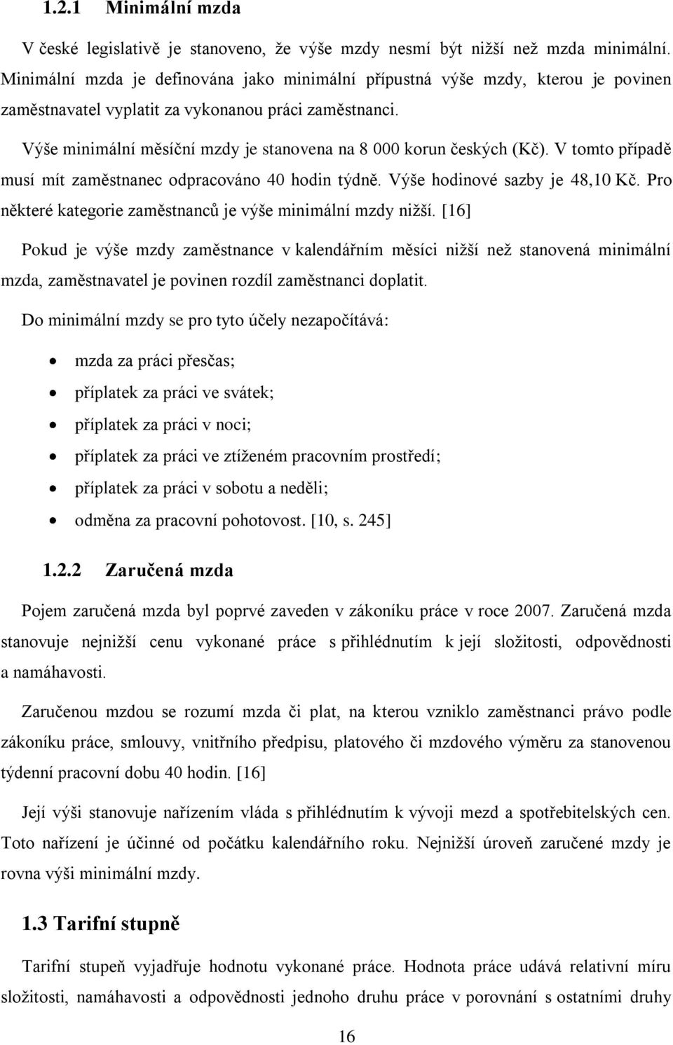 Výše minimální měsíční mzdy je stanovena na 8 000 korun českých (Kč). V tomto případě musí mít zaměstnanec odpracováno 40 hodin týdně. Výše hodinové sazby je 48,10 Kč.