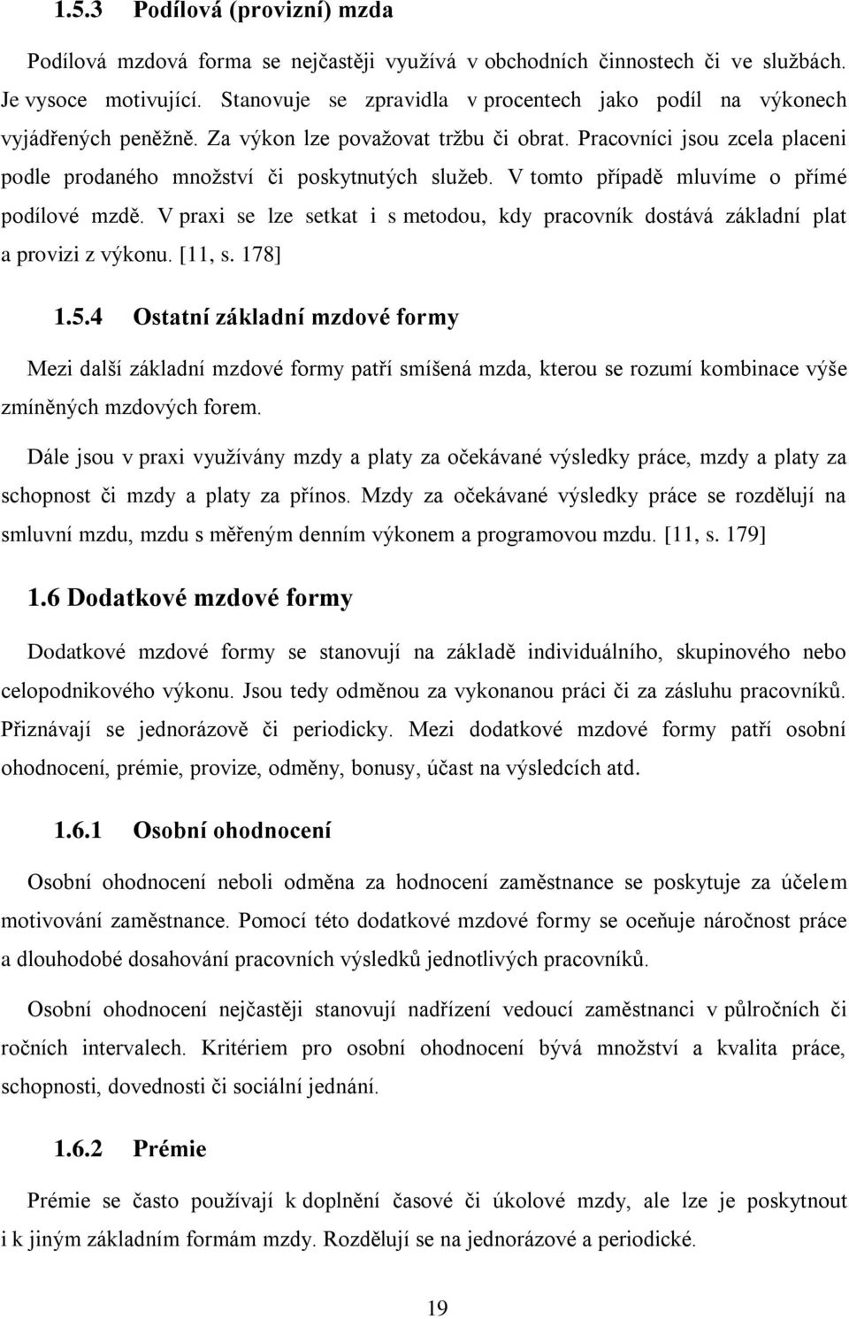 V tomto případě mluvíme o přímé podílové mzdě. V praxi se lze setkat i s metodou, kdy pracovník dostává základní plat a provizi z výkonu. [11, s. 178] 1.5.