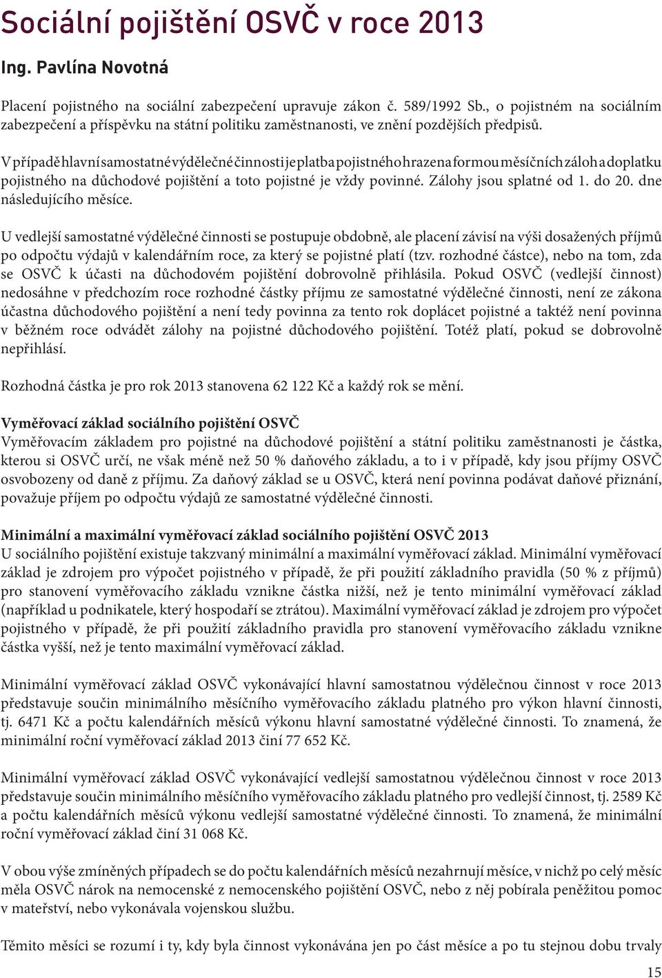 V případě hlavní samostatné výdělečné činnosti je platba pojistného hrazena formou měsíčních záloh a doplatku pojistného na důchodové pojištění a toto pojistné je vždy povinné.