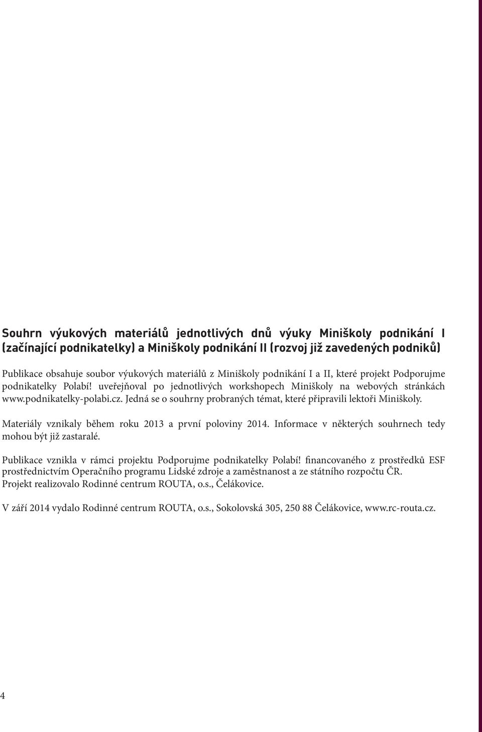 Jedná se o souhrny probraných témat, které připravili lektoři Miniškoly. Materiály vznikaly během roku 2013 a první poloviny 2014. Informace v některých souhrnech tedy mohou být již zastaralé.