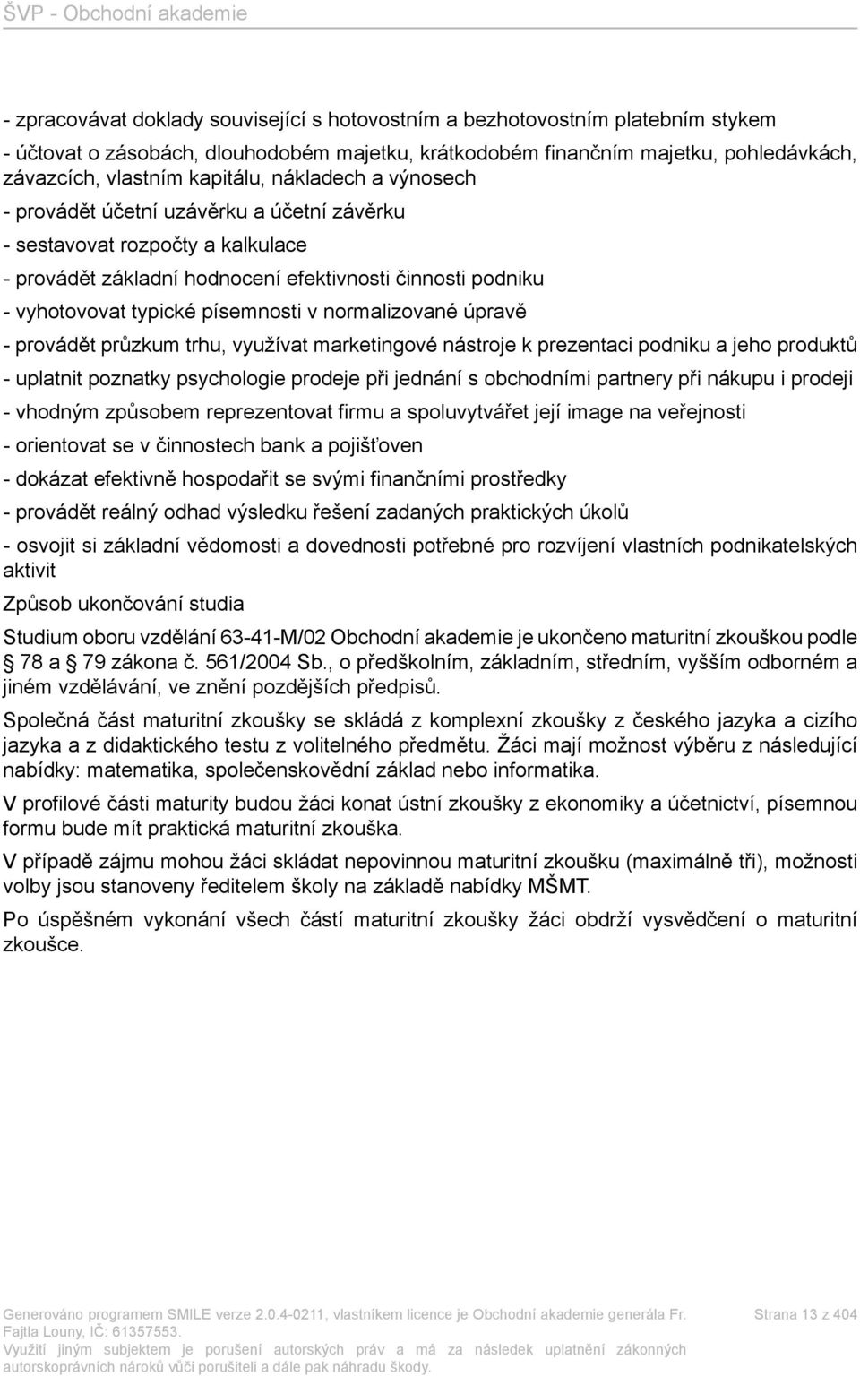 normalizované úpravě - provádět průzkum trhu, využívat marketingové nástroje k prezentaci podniku a jeho produktů - uplatnit poznatky psychologie prodeje při jednání s obchodními partnery při nákupu