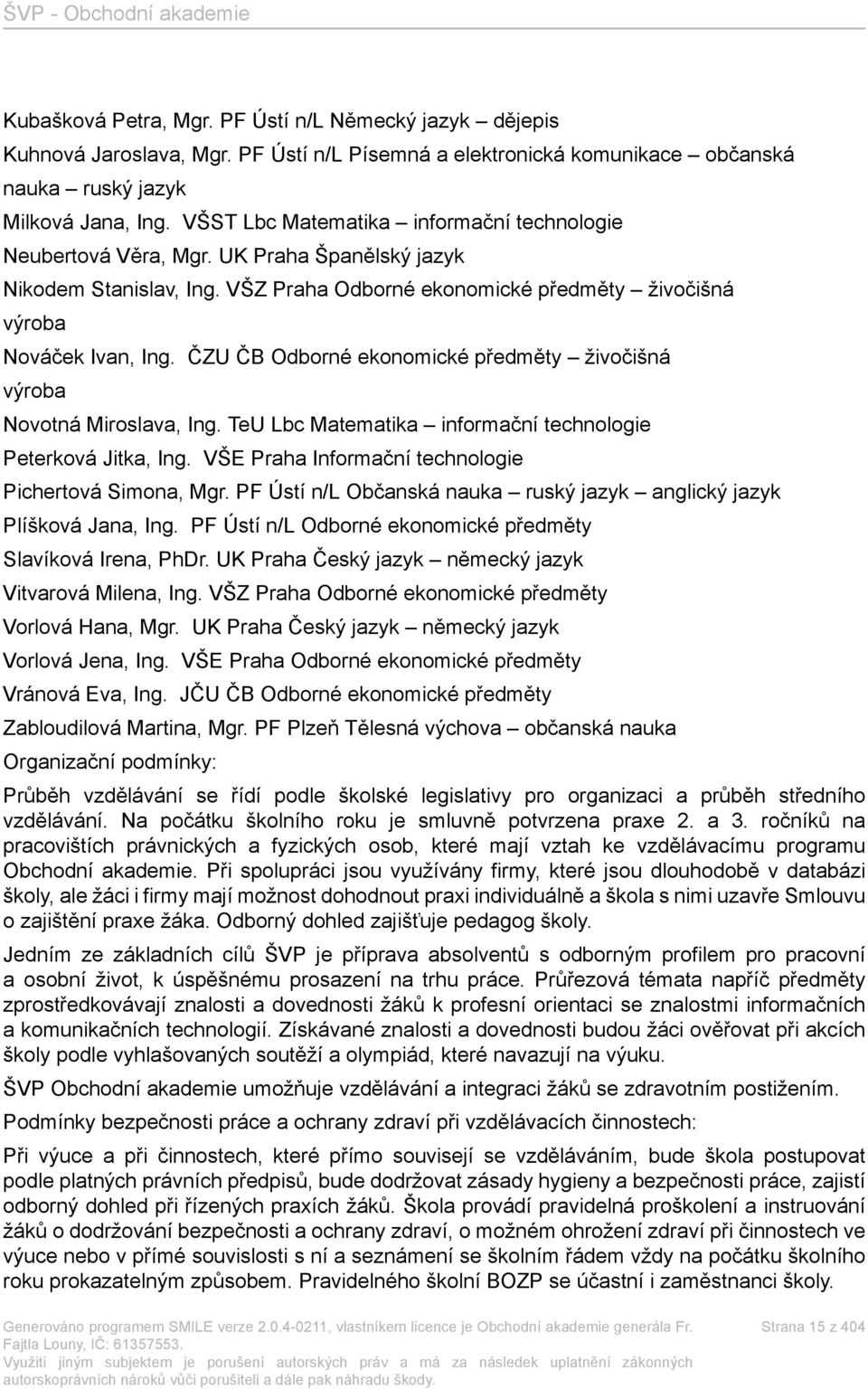 ČZU ČB Odborné ekonomické předměty živočišná výroba Novotná Miroslava, Ing. TeU Lbc Matematika informační technologie Peterková Jitka, Ing. VŠE Praha Informační technologie Pichertová Simona, Mgr.