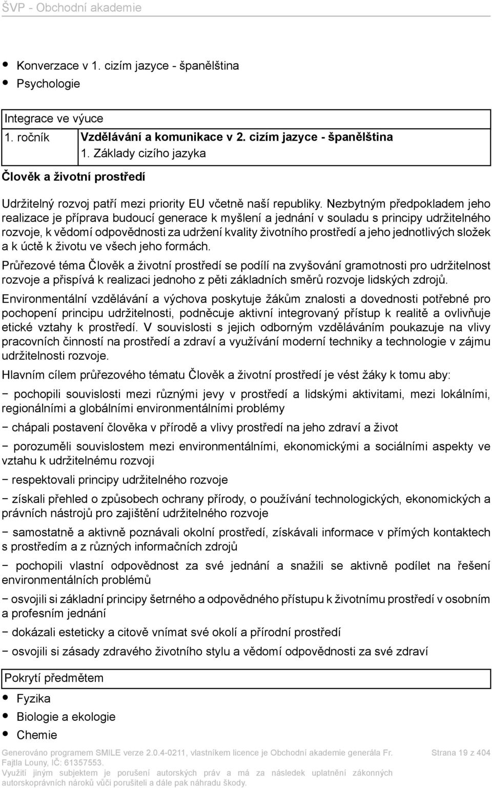 Nezbytným předpokladem jeho realizace je příprava budoucí generace k myšlení a jednání v souladu s principy udržitelného rozvoje, k vědomí odpovědnosti za udržení kvality životního prostředí a jeho