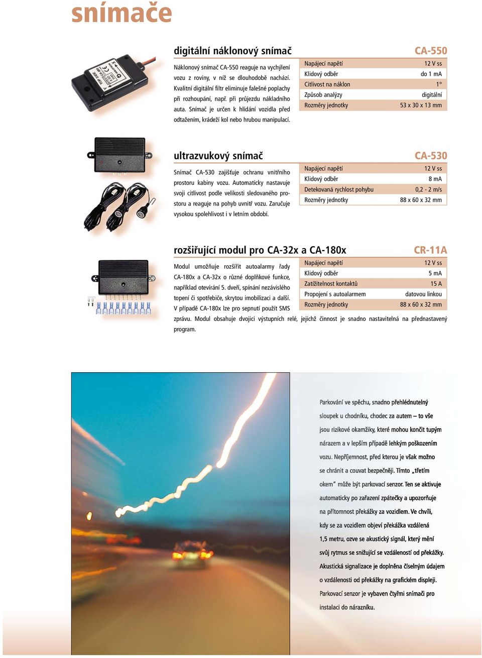 CA-550 do 1 ma Citlivost na náklon 1 Způsob analýzy digitální Rozměry jednotky 53 x 30 x 13 mm ultrazvukový snímač Snímač CA-530 zajišťuje ochranu vnitřního prostoru kabiny vozu.