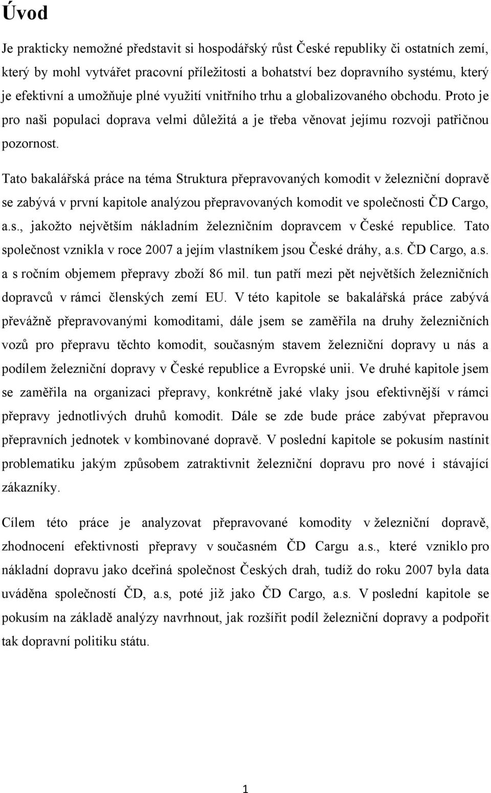 Tato bakalářská práce na téma Struktura přepravovaných komodit v ţelezniční dopravě se zabývá v první kapitole analýzou přepravovaných komodit ve společnosti ČD Cargo, a.s., jakoţto největším nákladním ţelezničním dopravcem v České republice.