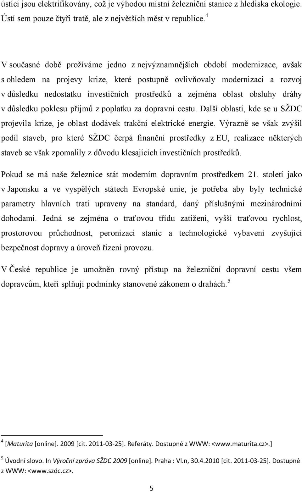 prostředků a zejména oblast obsluhy dráhy v důsledku poklesu příjmů z poplatku za dopravní cestu. Další oblastí, kde se u SŢDC projevila krize, je oblast dodávek trakční elektrické energie.