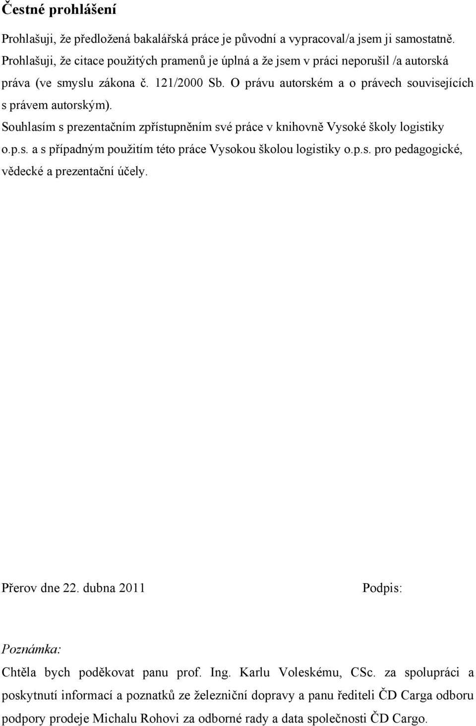 Souhlasím s prezentačním zpřístupněním své práce v knihovně Vysoké školy logistiky o.p.s. a s případným pouţitím této práce Vysokou školou logistiky o.p.s. pro pedagogické, vědecké a prezentační účely.